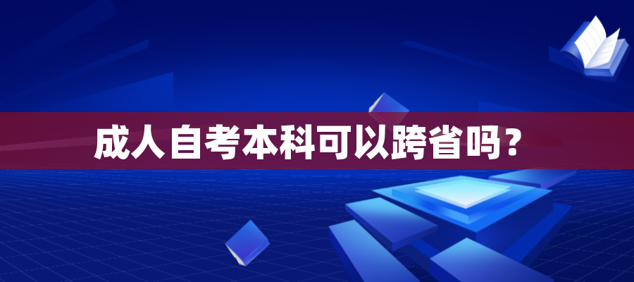 成人自考本科可以跨省吗？